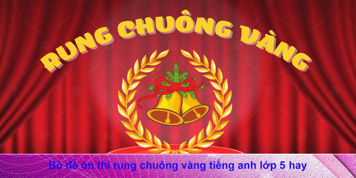 Chuẩn bị rung chuông vàng tiếng anh lớp 5 ra sao? Nắm vững kiến thức này chắc thắng!