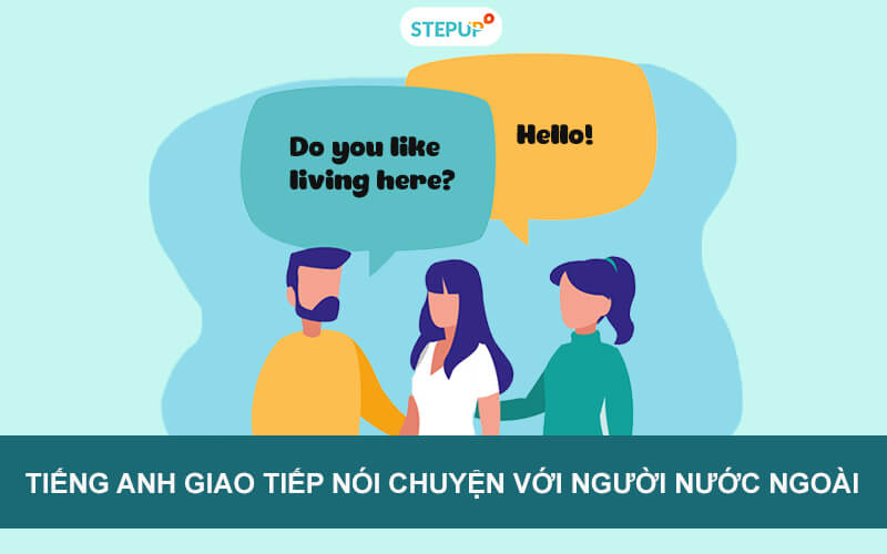 Cách nói chuyện tự nhiên khi giao tiếp tiếng Anh với người nước ngoài (Thử ngay kẻo lỡ)