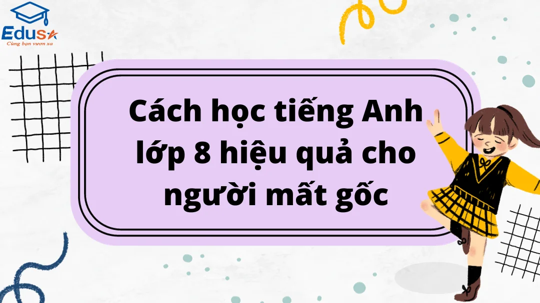 Học sách giáo khoa tiếng anh lớp 8 sao cho hiệu quả? (Bí kíp cho người mới bắt đầu!)