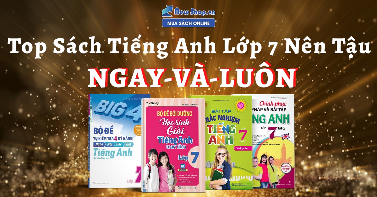 Nên chọn sách tiếng anh lớp 7 nào cho con học? (Kinh nghiệm chọn sách chuẩn chương trình)