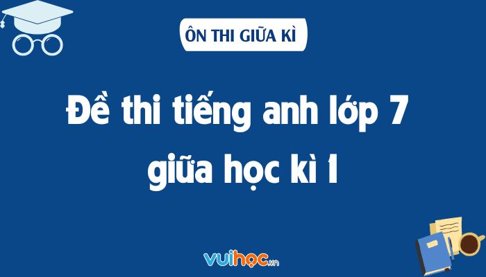 Cách giải đề thi tiếng anh lớp 7? (Hướng dẫn chi tiết dễ hiểu)