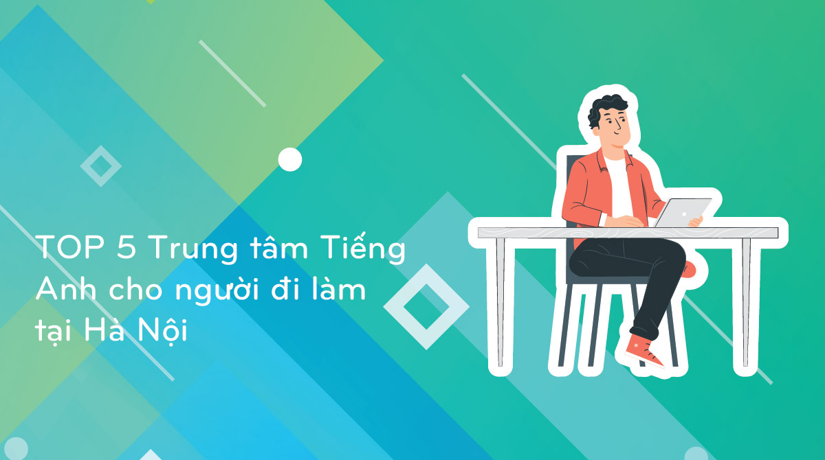 Tìm trung tâm tiếng Anh cho người đi làm cấp tốc tại Hà Nội?
