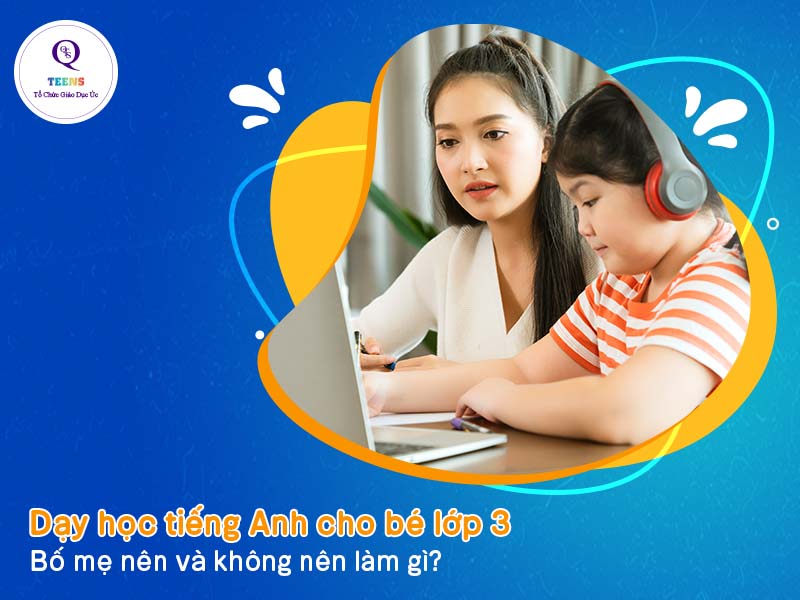 Dạy tiếng anh lớp 3 tập 1 cho bé tại nhà? Ba mẹ cần biết những điều này.