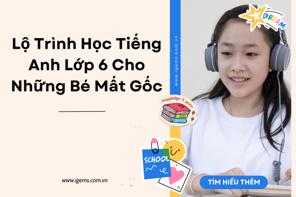 Tiếng anh lớp 6 unit 1 bắt đầu từ đâu? Lộ trình học bài bản cho bé mất gốc.