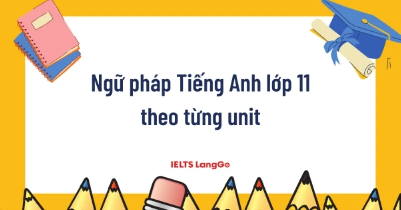 Cách soạn tiếng Anh lớp 11 dễ hiểu cho học sinh? (Mẹo hay giúp nắm chắc kiến thức)