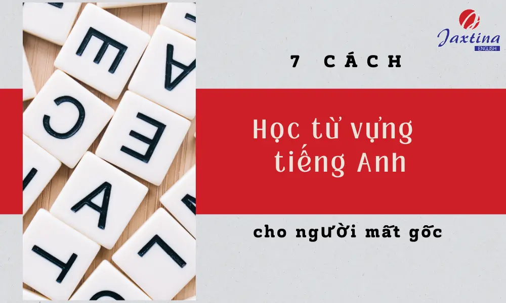 Cách học từ vựng tiếng Anh cho người mất gốc: Đơn giản mà hiệu quả lắm đó.