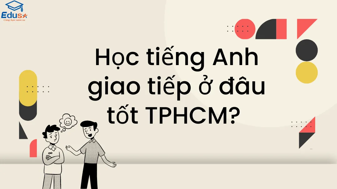 Học tiếng Anh giao tiếp ở TPHCM chỗ nào hiệu quả? Kinh nghiệm chọn nơi học tốt cho bạn.