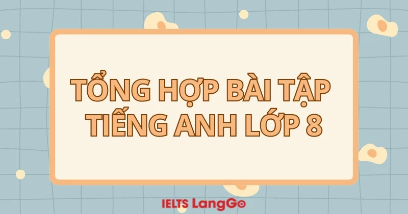 Tìm bài tập tiếng Anh lớp 8 ở đâu? Tổng hợp các dạng bài đầy đủ và hay nhất.