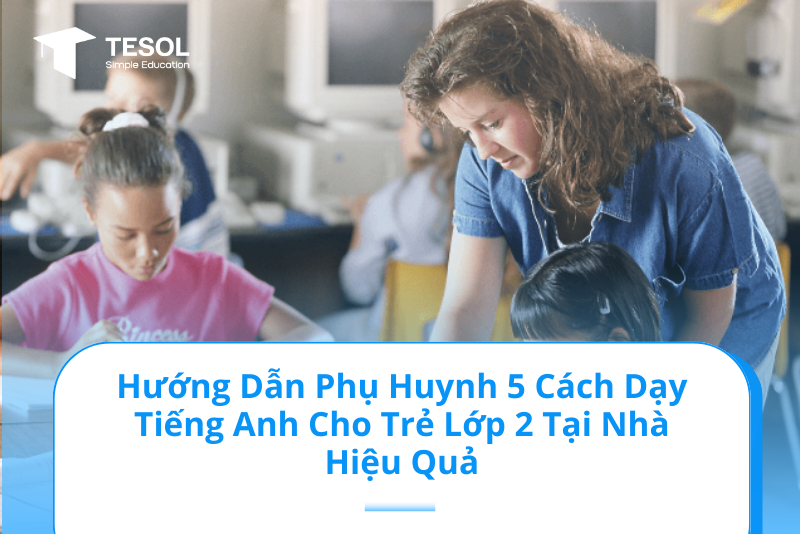Dạy bé Tiếng Anh lớp 3 tập 2 tại nhà sao cho hiệu quả? Kinh nghiệm thực tế từ phụ huynh.