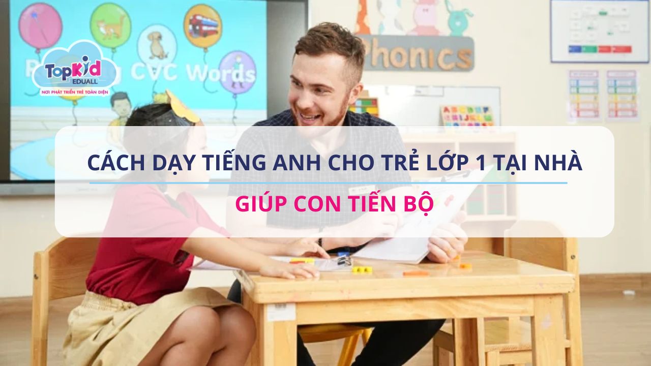 Cách dạy học tiếng Anh lớp 1 tại nhà siêu dễ (Ba mẹ nào cũng làm được cho con)