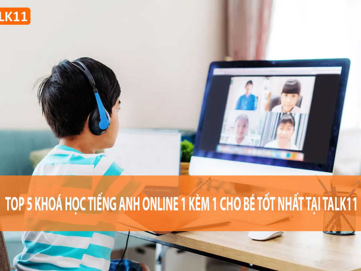Tìm lớp học tiếng Anh online 1 kèm 1 cho bé ở đâu? Gợi ý địa chỉ đáng tin.