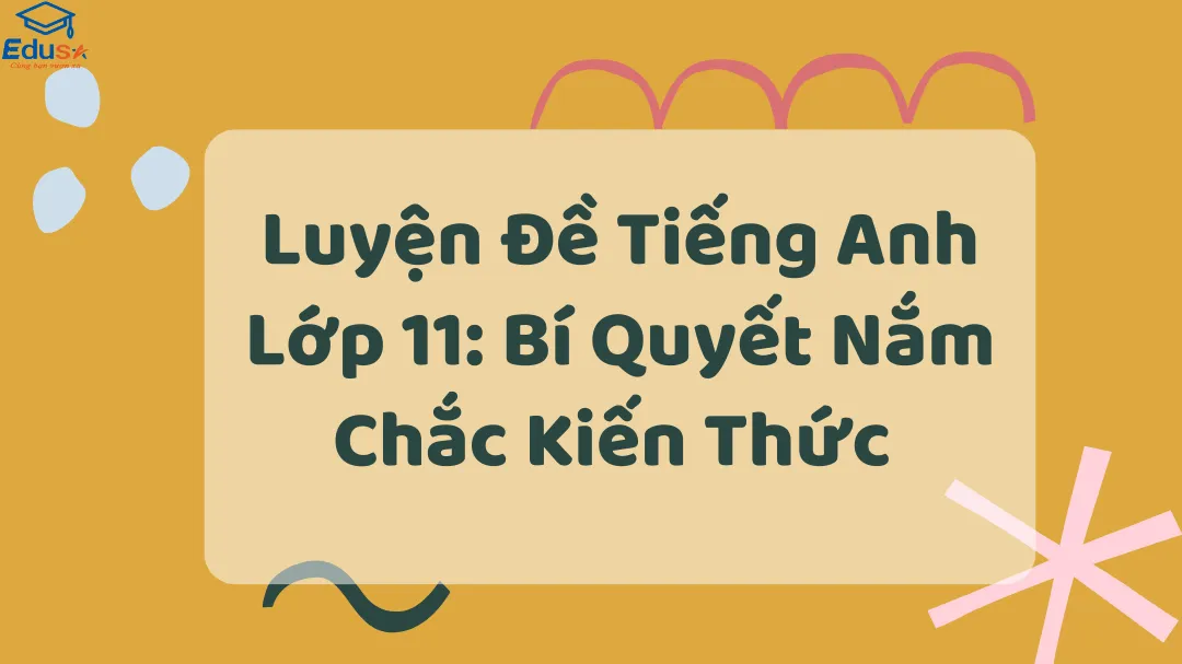 Cách soạn tiếng Anh lớp 11 dễ hiểu cho học sinh? (Mẹo hay giúp nắm chắc kiến thức)