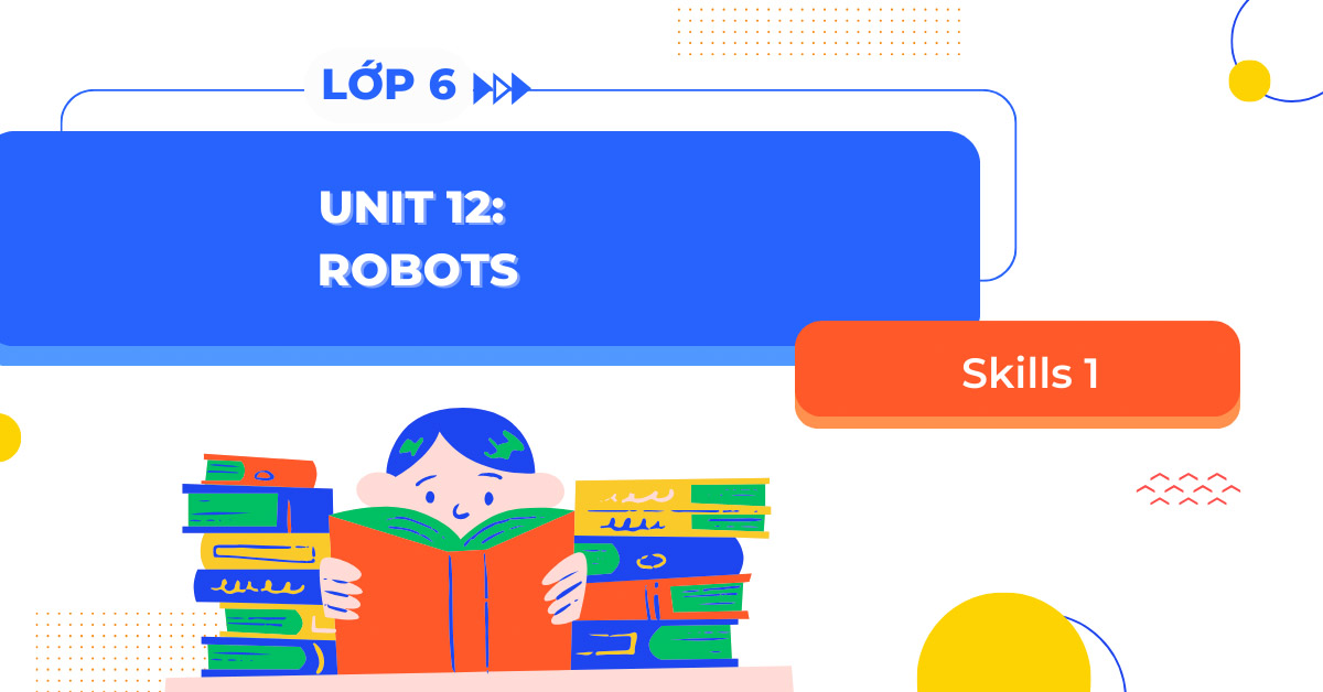 Tiếng anh lớp 6 tập 2 unit 12 học gì vậy? (Nội dung chính cần nắm rõ)