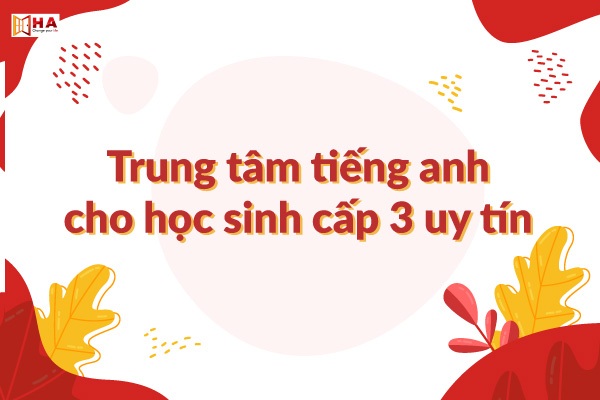 Trung tâm tiếng anh cho học sinh cấp 3 giúp gì: 5 lợi ích lớn không thể bỏ qua!