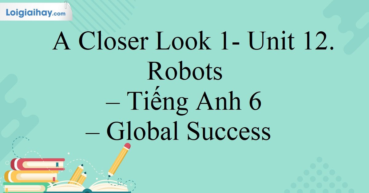 Giải bài tập tiếng Anh lớp 6 Unit 12 A Closer Look 1 sao cho nhanh? Tham khảo ngay các bước sau.