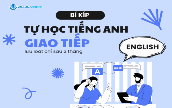 tự học tiếng anh hiệu quả nhất giúp gì? 4 bước nói lưu loát sau 3 tháng