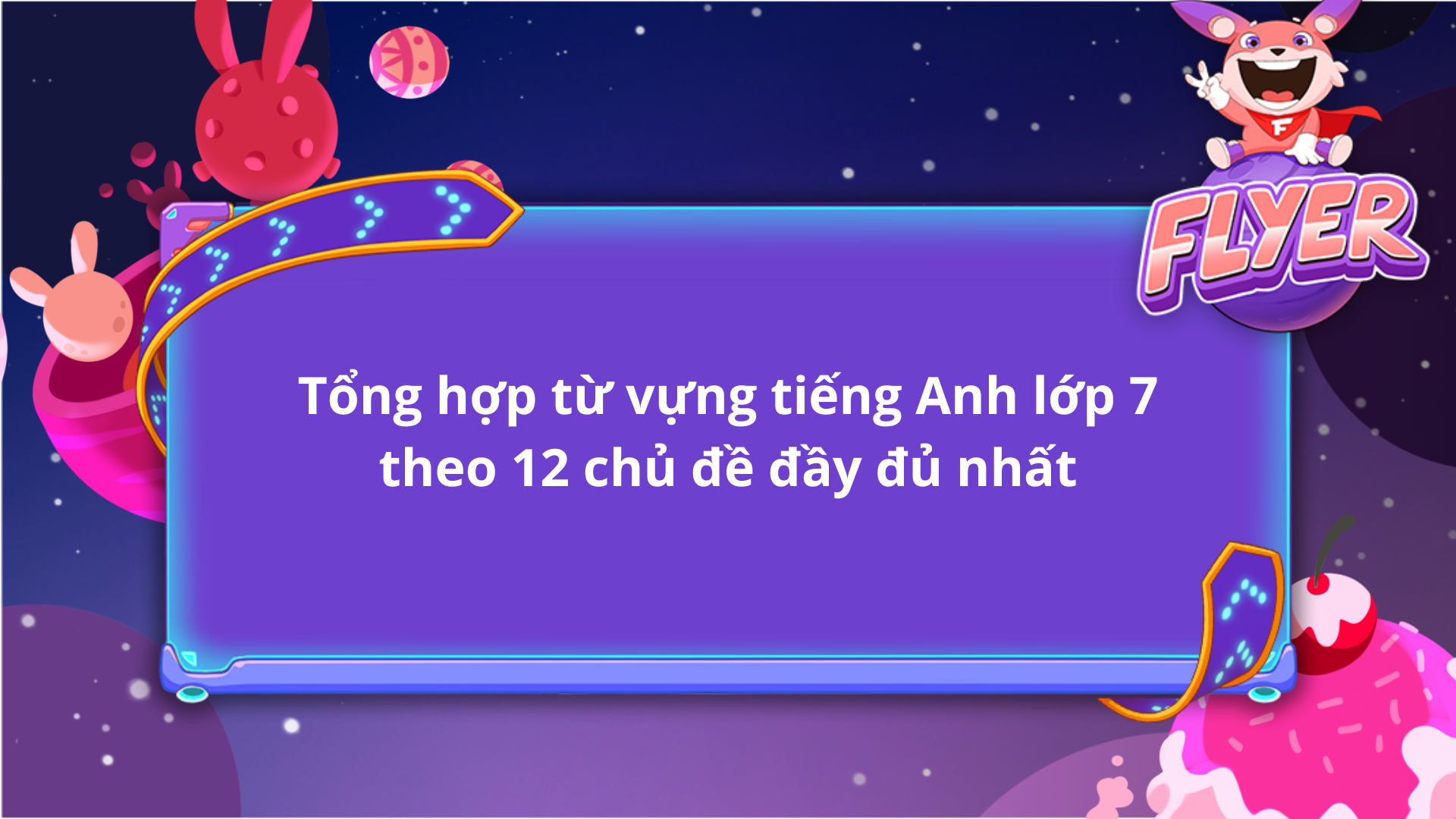 Tổng hợp từ vựng tiếng anh lớp 7 đầy đủ nhất năm nay (Học sinh không thể bỏ qua)