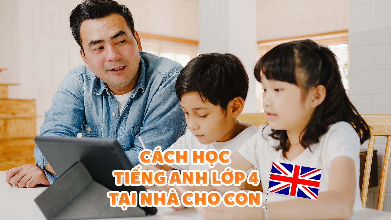 Muốn con giỏi tiếng anh lớp 4? Áp dụng ngay mấy cách đơn giản này.