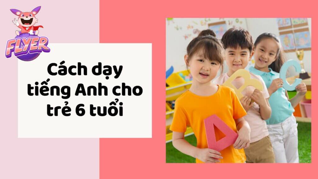Cách dạy tiếng anh cho bé 6 tuổi tại trung tâm nào hiệu quả? Chọn nơi có giáo viên bản xứ!