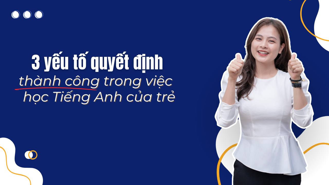 Lộ trình học tiếng Anh cho trẻ thế nào tốt (3 yếu tố quyết định thành công)