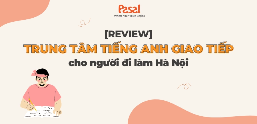 Chọn các trung tâm tiếng Anh giao tiếp tại Hà Nội ra sao? 3 bí quyết đánh giá hiệu quả