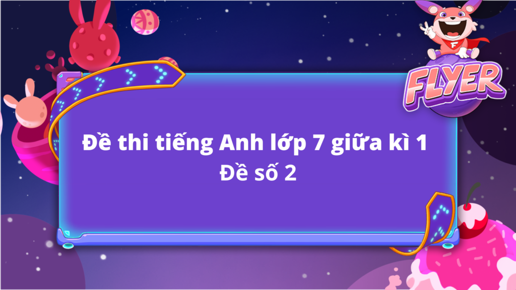 Tổng hợp đề thi tiếng Anh lớp 7 mới nhất, ôn tập siêu hiệu quả luôn.