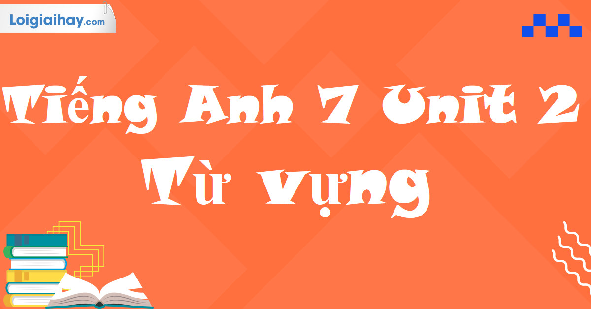 tiếng anh lớp 7 unit 2 từ vựng (học hết từ mới bài này)